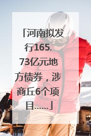 河南拟发行165.73亿元地方债券，涉商丘6个项目……