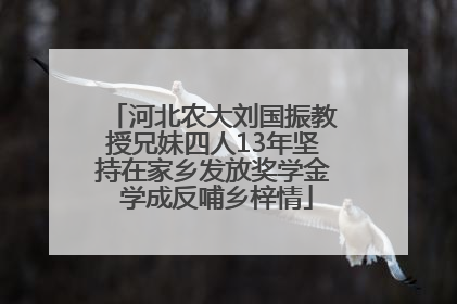 河北农大刘国振教授兄妹四人13年坚持在家乡发放奖学金 学成反哺乡梓情