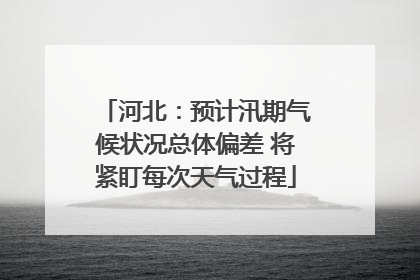 河北：预计汛期气候状况总体偏差 将紧盯每次天气过程