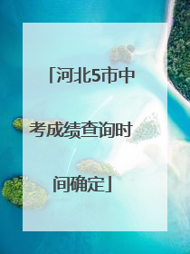 河北5市中考成绩查询时间确定