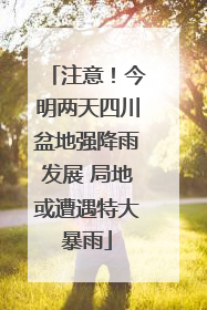 注意！今明两天四川盆地强降雨发展 局地或遭遇特大暴雨