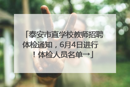 泰安市直学校教师招聘体检通知，6月4日进行！体检人员名单→