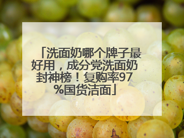 洗面奶哪个牌子最好用，成分党洗面奶封神榜！复购率97%国货洁面