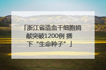 浙江省造血干细胞捐献突破1200例 播下“生命种子”