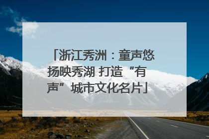 浙江秀洲：童声悠扬映秀湖 打造“有声”城市文化名片