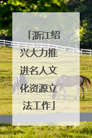 浙江绍兴大力推进名人文化资源立法工作