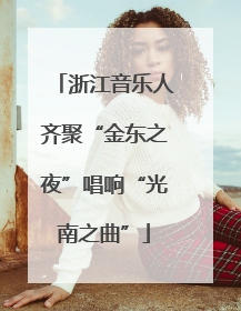 浙江音乐人齐聚“金东之夜”唱响“光南之曲”