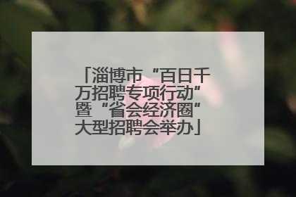 淄博市“百日千万招聘专项行动”暨“省会经济圈”大型招聘会举办