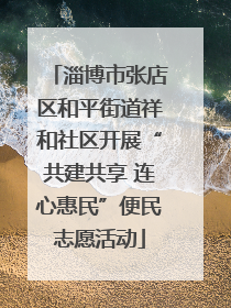 淄博市张店区和平街道祥和社区开展“共建共享 连心惠民”便民志愿活动