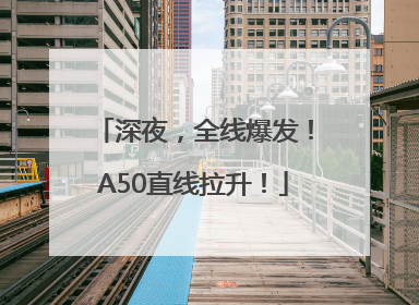 深夜，全线爆发！A50直线拉升！