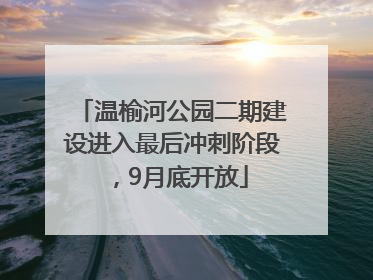 温榆河公园二期建设进入最后冲刺阶段，9月底开放