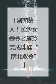 湖南第一人！长沙女攀登者唐玲完成珠峰“南北双登”