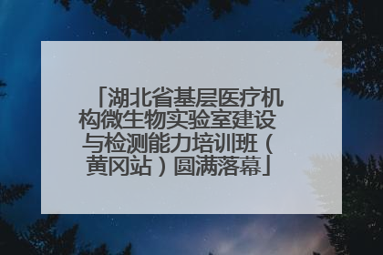 湖北省基层医疗机构微生物实验室建设与检测能力培训班（黄冈站）圆满落幕