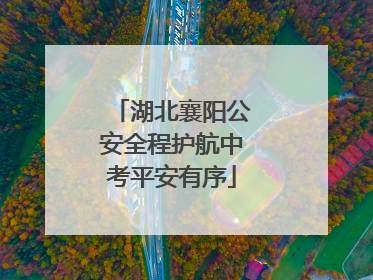湖北襄阳公安全程护航中考平安有序