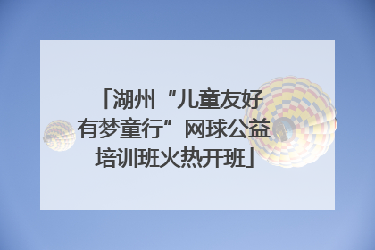 湖州“儿童友好 有梦童行”网球公益培训班火热开班