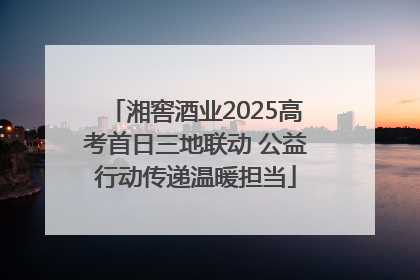 湘窖酒业2025高考首日三地联动 公益行动传递温暖担当