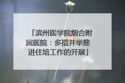 滨州医学院烟合附属医院：多措并举推进住培工作的开展