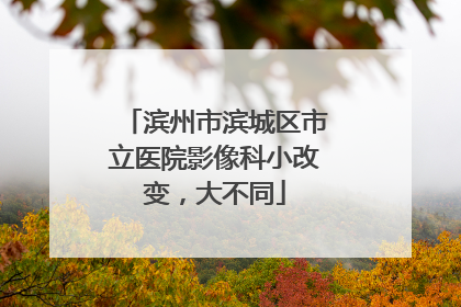 滨州市滨城区市立医院影像科小改变，大不同