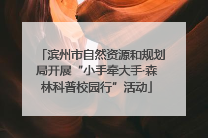滨州市自然资源和规划局开展“小手牵大手·森林科普校园行”活动