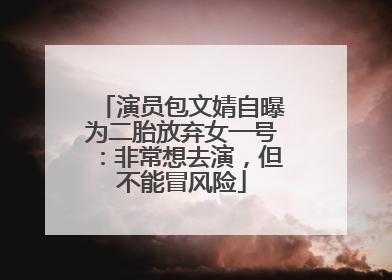 演员包文婧自曝为二胎放弃女一号：非常想去演，但不能冒风险