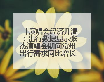 演唱会经济升温：出行数据显示张杰演唱会期间常州出行需求同比增长319%