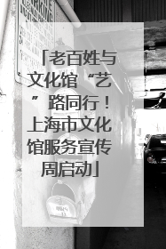 老百姓与文化馆“艺”路同行！上海市文化馆服务宣传周启动
