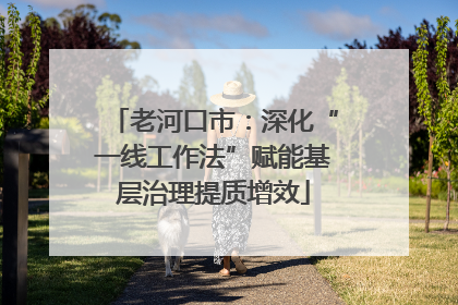 老河口市：深化“一线工作法”赋能基层治理提质增效