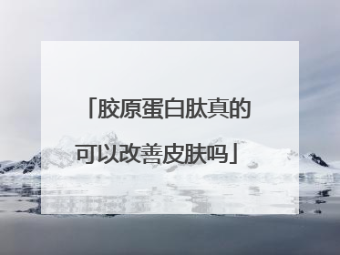 胶原蛋白肽真的可以改善皮肤吗