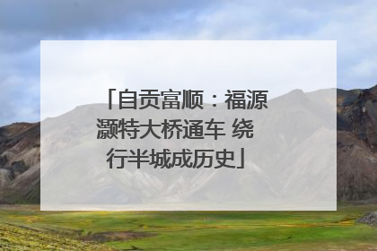 自贡富顺：福源灏特大桥通车 绕行半城成历史