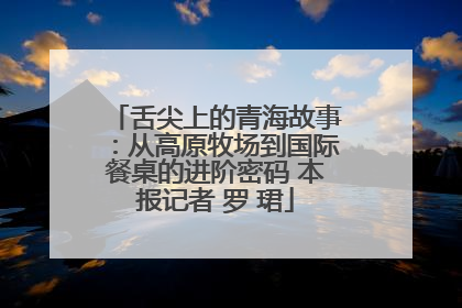 舌尖上的青海故事：从高原牧场到国际餐桌的进阶密码 本报记者 罗 珺