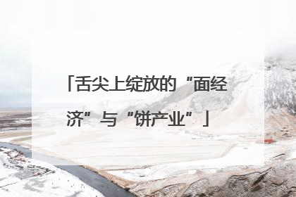 舌尖上绽放的“面经济”与“饼产业”