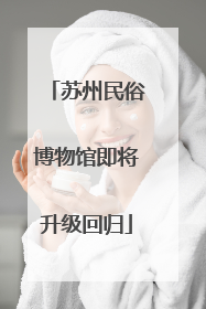 苏州民俗博物馆即将升级回归
