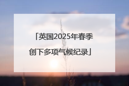 英国2025年春季创下多项气候纪录