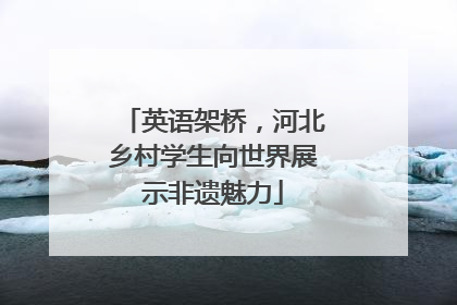 英语架桥，河北乡村学生向世界展示非遗魅力