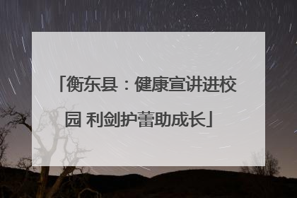 衡东县：健康宣讲进校园 利剑护蕾助成长