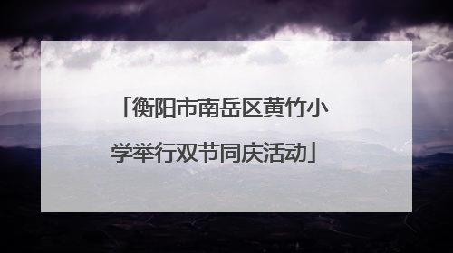 衡阳市南岳区黄竹小学举行双节同庆活动