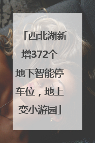 西北湖新增372个地下智能停车位，地上变小游园