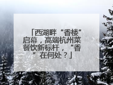 西湖畔“香楼”启幕，高端杭州菜餐饮新标杆，“香”在何处？