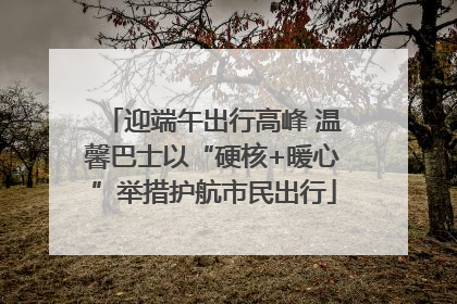 迎端午出行高峰 温馨巴士以“硬核+暖心”举措护航市民出行