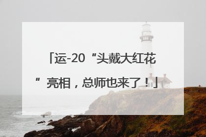 运-20“头戴大红花”亮相，总师也来了！