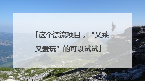 这个漂流项目，“又菜又爱玩”的可以试试