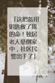 这把备用钥匙救了我的命！独居老人晕倒家中，社区民警出手了