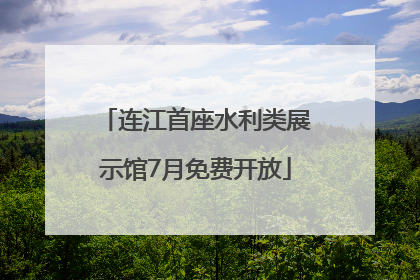 连江首座水利类展示馆7月免费开放