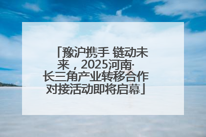 豫沪携手 链动未来，2025河南·长三角产业转移合作对接活动即将启幕