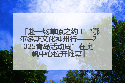 赴一场草原之约！“鄂尔多斯文化神州行——2025青岛活动周”在奥帆中心拉开帷幕