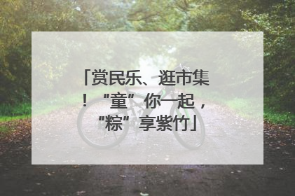 赏民乐、逛市集！“童”你一起，“粽”享紫竹