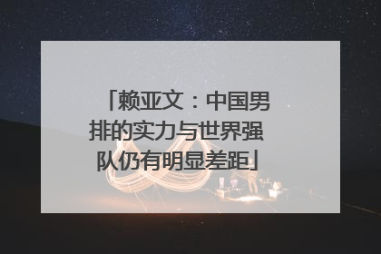 赖亚文：中国男排的实力与世界强队仍有明显差距