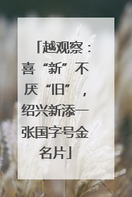 越观察：喜“新”不厌“旧”，绍兴新添一张国字号金名片