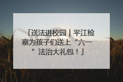 送法进校园｜平江检察为孩子们送上“六一”法治大礼包！