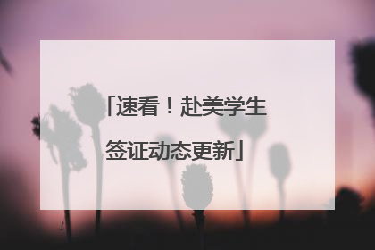 速看！赴美学生签证动态更新
